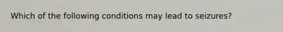 Which of the following conditions may lead to seizures?