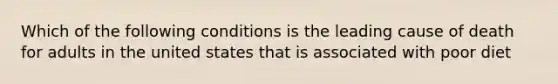 Which of the following conditions is the leading cause of death for adults in the united states that is associated with poor diet