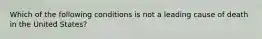 Which of the following conditions is not a leading cause of death in the United States?