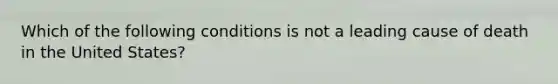 Which of the following conditions is not a leading cause of death in the United States?