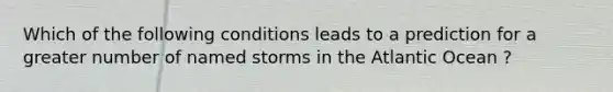 Which of the following conditions leads to a prediction for a greater number of named storms in the Atlantic Ocean ?