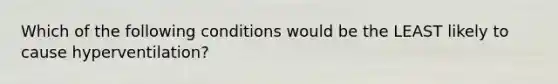 Which of the following conditions would be the LEAST likely to cause hyperventilation?