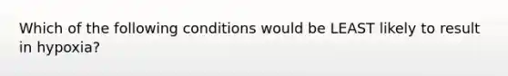 Which of the following conditions would be LEAST likely to result in hypoxia?