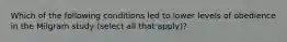 Which of the following conditions led to lower levels of obedience in the Milgram study (select all that apply)?