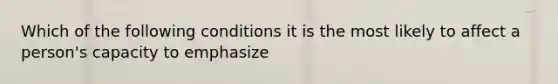 Which of the following conditions it is the most likely to affect a person's capacity to emphasize