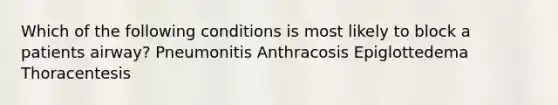 Which of the following conditions is most likely to block a patients airway? Pneumonitis Anthracosis Epiglottedema Thoracentesis