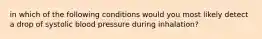 in which of the following conditions would you most likely detect a drop of systolic blood pressure during inhalation?