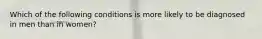 Which of the following conditions is more likely to be diagnosed in men than in women?