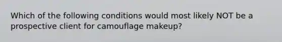 Which of the following conditions would most likely NOT be a prospective client for camouflage makeup?