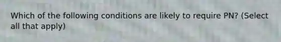 Which of the following conditions are likely to require PN? (Select all that apply)