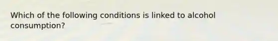 Which of the following conditions is linked to alcohol consumption?