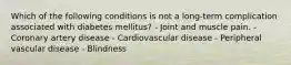 Which of the following conditions is not a long-term complication associated with diabetes mellitus? - Joint and muscle pain. - Coronary artery disease - Cardiovascular disease - Peripheral vascular disease - Blindness