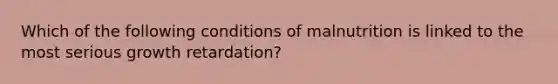 Which of the following conditions of malnutrition is linked to the most serious growth retardation?