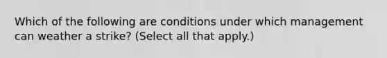 Which of the following are conditions under which management can weather a strike? (Select all that apply.)