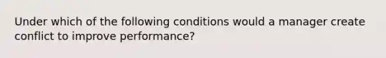 Under which of the following conditions would a manager create conflict to improve performance?