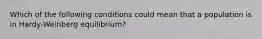 Which of the following conditions could mean that a population is in Hardy-Weinberg equilibrium?