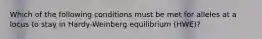 Which of the following conditions must be met for alleles at a locus to stay in Hardy-Weinberg equilibrium (HWE)?