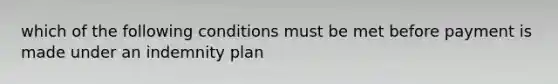 which of the following conditions must be met before payment is made under an indemnity plan