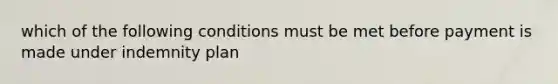 which of the following conditions must be met before payment is made under indemnity plan