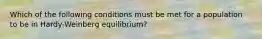 Which of the following conditions must be met for a population to be in Hardy-Weinberg equilibrium?