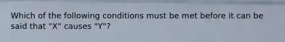 Which of the following conditions must be met before it can be said that "X" causes "Y"?