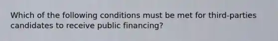 Which of the following conditions must be met for third-parties candidates to receive public financing?