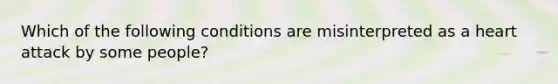 Which of the following conditions are misinterpreted as a heart attack by some people?