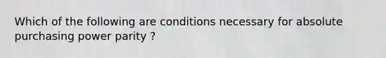 Which of the following are conditions necessary for absolute purchasing power parity ?