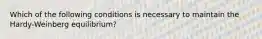 Which of the following conditions is necessary to maintain the Hardy-Weinberg equilibrium?