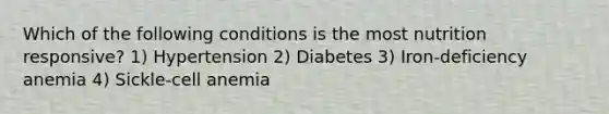 Which of the following conditions is the most nutrition responsive? 1) Hypertension 2) Diabetes 3) Iron-deficiency anemia 4) Sickle-cell anemia