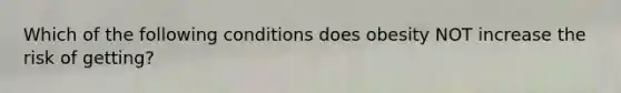 Which of the following conditions does obesity NOT increase the risk of getting?