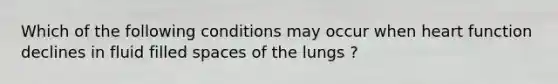 Which of the following conditions may occur when heart function declines in fluid filled spaces of the lungs ?