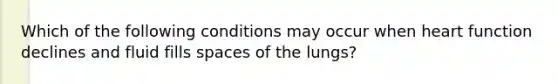 Which of the following conditions may occur when heart function declines and fluid fills spaces of the lungs?