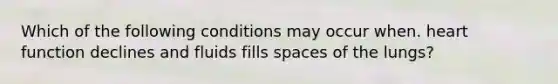 Which of the following conditions may occur when. heart function declines and fluids fills spaces of the lungs?