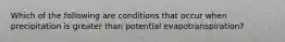 Which of the following are conditions that occur when precipitation is greater than potential evapotranspiration?