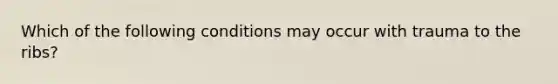 Which of the following conditions may occur with trauma to the ribs?