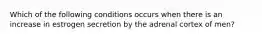 Which of the following conditions occurs when there is an increase in estrogen secretion by the adrenal cortex of men?