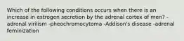 Which of the following conditions occurs when there is an increase in estrogen secretion by the adrenal cortex of men? -adrenal virilism -pheochromocytoma -Addison's disease -adrenal feminization