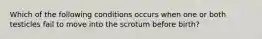 Which of the following conditions occurs when one or both testicles fail to move into the scrotum before birth?