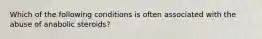 Which of the following conditions is often associated with the abuse of anabolic steroids?