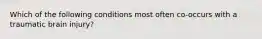 Which of the following conditions most often co-occurs with a traumatic brain injury?