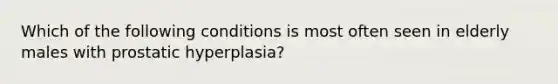 Which of the following conditions is most often seen in elderly males with prostatic hyperplasia?