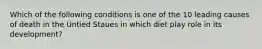 Which of the following conditions is one of the 10 leading causes of death in the Untied Staues in which diet play role in its development?