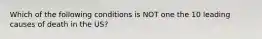 Which of the following conditions is NOT one the 10 leading causes of death in the US?