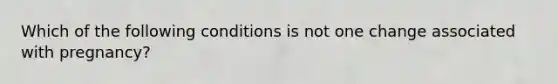 Which of the following conditions is not one change associated with pregnancy?