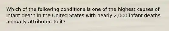 Which of the following conditions is one of the highest causes of infant death in the United States with nearly 2,000 infant deaths annually attributed to it?