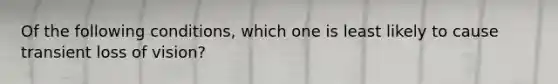 Of the following conditions, which one is least likely to cause transient loss of vision?