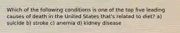 Which of the following conditions is one of the top five leading causes of death in the United States that's related to diet? a) suicide b) stroke c) anemia d) kidney disease