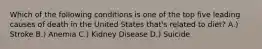 Which of the following conditions is one of the top five leading causes of death in the United States that's related to diet? A.) Stroke B.) Anemia C.) Kidney Disease D.) Suicide