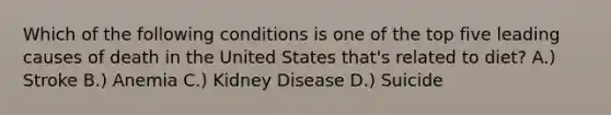 Which of the following conditions is one of the top five leading causes of death in the United States that's related to diet? A.) Stroke B.) Anemia C.) Kidney Disease D.) Suicide